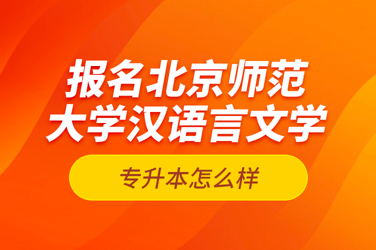 報名北京師范大學(xué)漢語言文學(xué)專升本怎么樣？