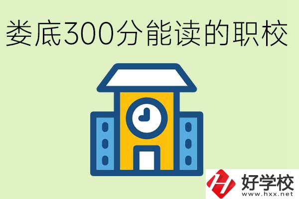 婁底300多分能上哪些職校？有什么專業(yè)可以學(xué)？