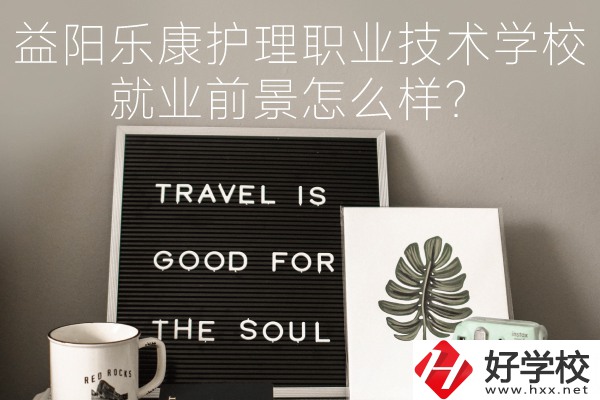 益陽(yáng)樂(lè)康護(hù)理職業(yè)技術(shù)學(xué)校到底好不好？就業(yè)前景怎么樣？