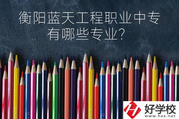 衡陽藍天工程職業(yè)中專怎么樣？有哪些專業(yè)？