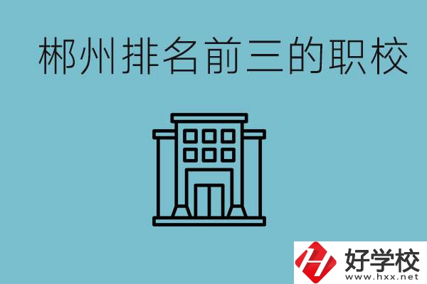 郴州排名前三的職校是哪三所？辦學(xué)優(yōu)勢是什么？