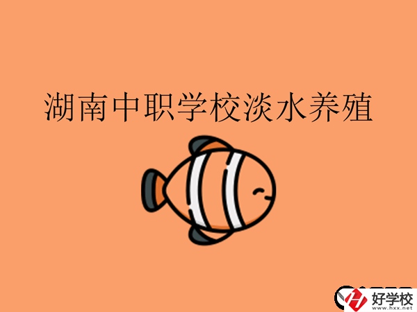 在湖南，哪些中職學(xué)校開設(shè)了淡水養(yǎng)殖專業(yè)?