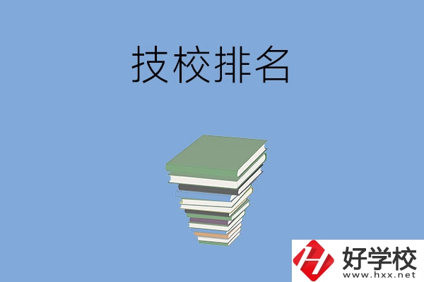 長沙排名前五的技校是哪些？有什么特色專業(yè)？