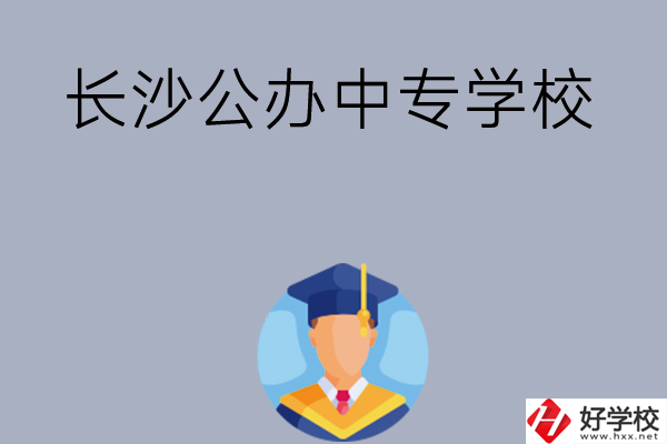 長(zhǎng)沙有哪些公辦中專學(xué)校值得選擇呢？