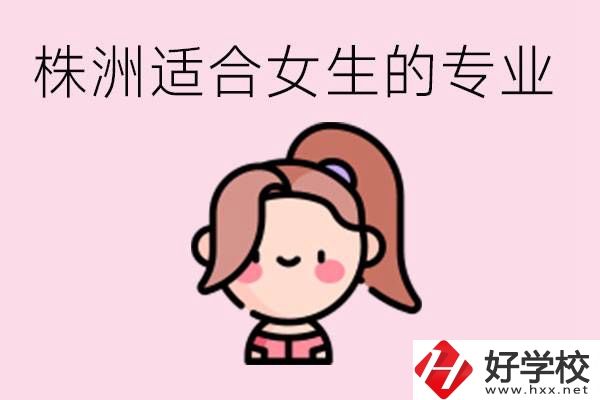 株洲職高有哪些專業(yè)適合女生？有哪些職高推薦？