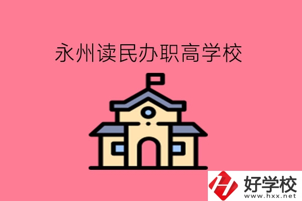 永州讀民辦職高，可以去哪些學(xué)校?