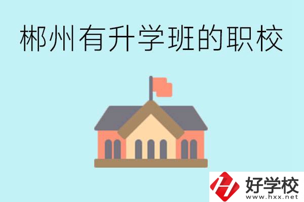 郴州有哪些職校有升學(xué)班？升學(xué)率怎么樣？