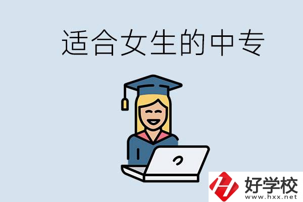 湖南省有哪些適合女生的中專學(xué)校？女生學(xué)什么專業(yè)好？