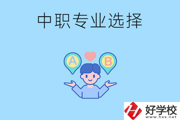 湖南中職該怎么選專業(yè)？有什么專業(yè)推薦？