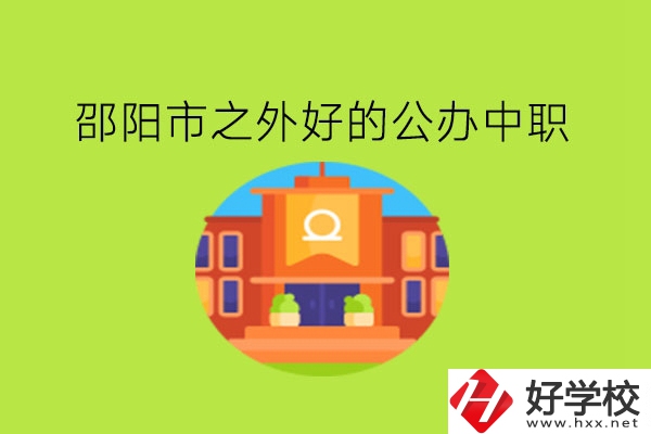 邵陽(yáng)市之外，有什么好的公辦中職嗎?