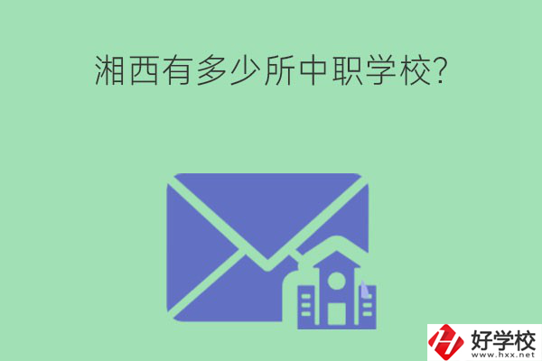 湘西有多少所中職學(xué)校？有哪些熱門專業(yè)？
