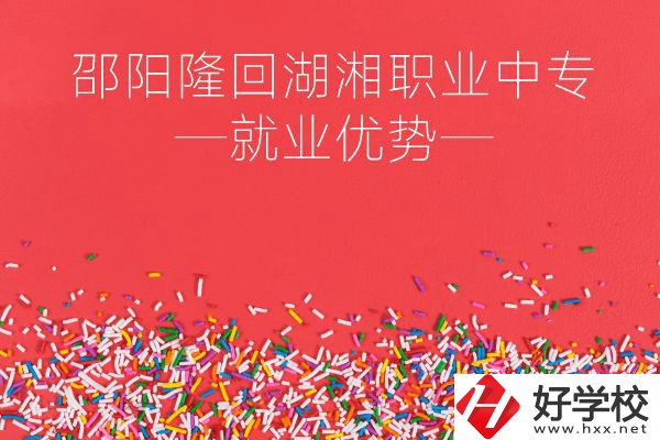 邵陽隆回湖湘職業(yè)中專怎么樣？就業(yè)有什么優(yōu)勢？