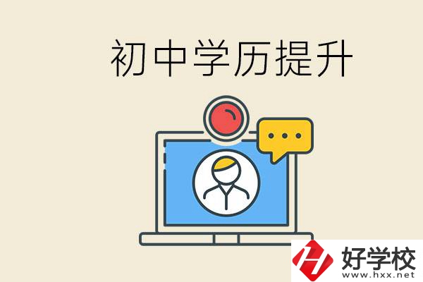 初中學(xué)歷怎么提升學(xué)歷？湖南有哪些合適的學(xué)校？
