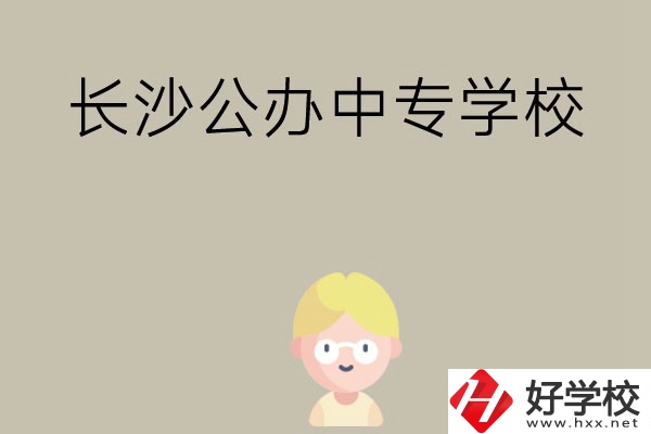長(zhǎng)沙有哪些公辦中專學(xué)校？開設(shè)了哪些專業(yè)？