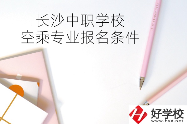 長(zhǎng)沙中職學(xué)?？粘藢I(yè)的報(bào)名條件有哪些？