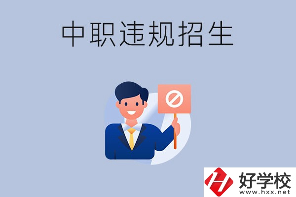 在湖南中職遇到違規(guī)招生怎么辦？哪些行為是違規(guī)招生？