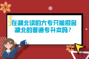 在湖北讀的大專只能報名湖北的普通專升本嗎？