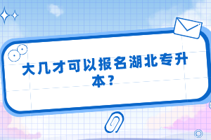 大幾才可以報(bào)名湖北專升本？