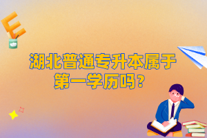 湖北普通專升本屬于第一學(xué)歷嗎？