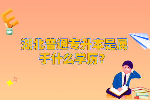 湖北普通專升本是屬于什么學(xué)歷？