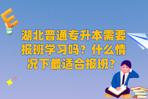 湖北普通專升本需要報(bào)班學(xué)習(xí)嗎？什么情況下最適合報(bào)班？