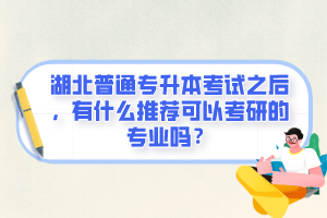 湖北普通專升本考試之后，有什么推薦可以考研的專業(yè)嗎？