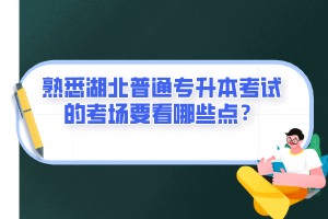 熟悉湖北普通專升本考試的考場要看哪些點(diǎn)？