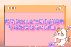 必看的2022年湖北普通專升本報名備考時間軸！