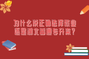 為什么說正確選擇就業(yè)還是湖北普通專升本？