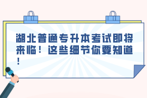 湖北普通專升本考試即將來臨！這些細(xì)節(jié)你要知道！