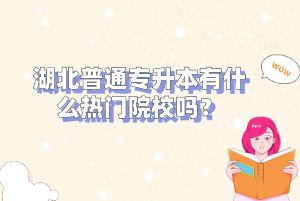 湖北普通專升本有什么熱門院校嗎？