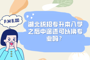 湖北統(tǒng)招專升本入學(xué)之后中途還可以換專業(yè)嗎？
