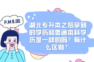 湖北專升本之后拿到的學(xué)歷和普通本科學(xué)歷是一樣的嗎？有什么區(qū)別？