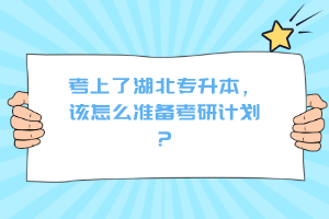 考上了湖北專升本，該怎么準(zhǔn)備考研計(jì)劃？