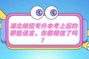 湖北統(tǒng)招專升本考上后的那些謠言，你都相信了嗎？