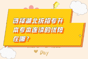 選擇湖北統(tǒng)招專升本專本連讀的優(yōu)勢在哪？