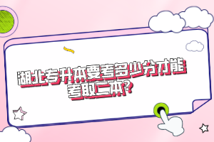 湖北專(zhuān)升本要考多少分才能考取二本？