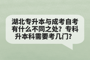 湖北專升本與成考自考有什么不同之處？專科升本科需要考幾門？