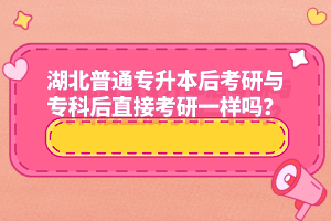 湖北普通專升本后考研與專科后直接考研一樣嗎？