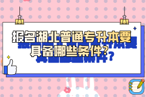 報名湖北普通專升本要具備哪些條件？