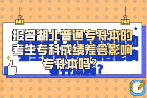 報(bào)名湖北普通專升本的考生?？瞥煽?jī)差會(huì)影響專升本嗎？