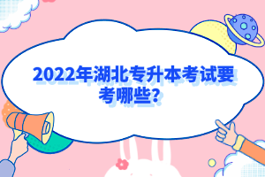 2022年湖北專(zhuān)升本考試要考哪些？