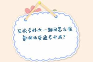 在校?？拼笠黄陂g怎么準(zhǔn)備湖北普通專升本？