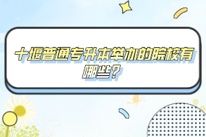 十堰普通專升本舉辦的院校有哪些？
