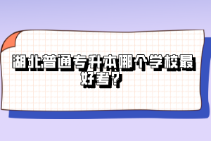 湖北普通專升本哪個學校最好考？