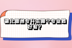 湖北普通專升本哪個(gè)專業(yè)最好考？