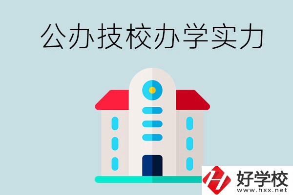 長沙公辦技校有哪些？辦學實力怎么樣？