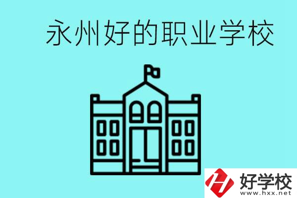永州有哪些好一點(diǎn)的職業(yè)高中？就業(yè)情況怎么樣？