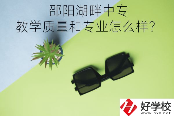 邵陽湖畔中專的教學質量和專業(yè)怎么樣？