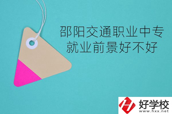 邵陽交通職業(yè)中專有哪些專業(yè)？就業(yè)前景好不好？